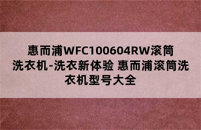 惠而浦WFC100604RW滚筒洗衣机-洗衣新体验 惠而浦滚筒洗衣机型号大全